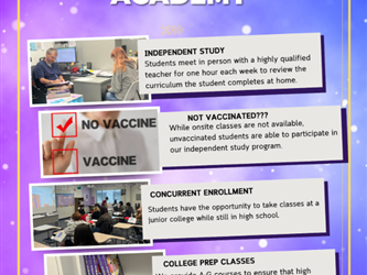 Independent study offered one to one support for our students.  Vaccinations are not required.  Students can also participate in community college classes.  DCA offers college prep classes.